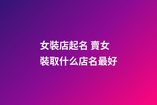 女裝店起名 賣女裝取什么店名最好-第1張-店鋪起名-玄機派